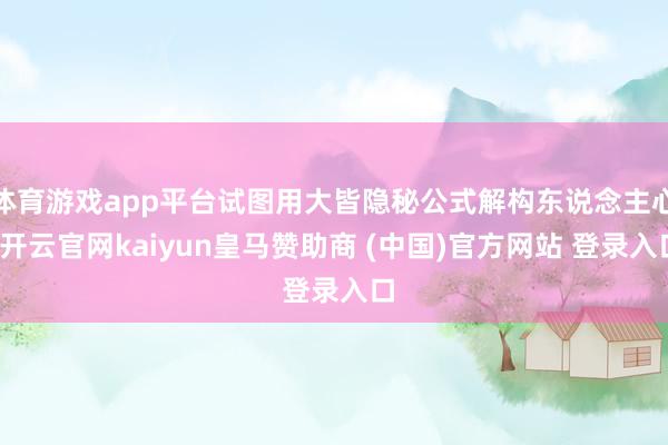 体育游戏app平台试图用大皆隐秘公式解构东说念主心-开云官网kaiyun皇马赞助商 (中国)官方网站 登录入口