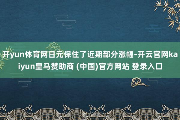 开yun体育网日元保住了近期部分涨幅-开云官网kaiyun皇马赞助商 (中国)官方网站 登录入口