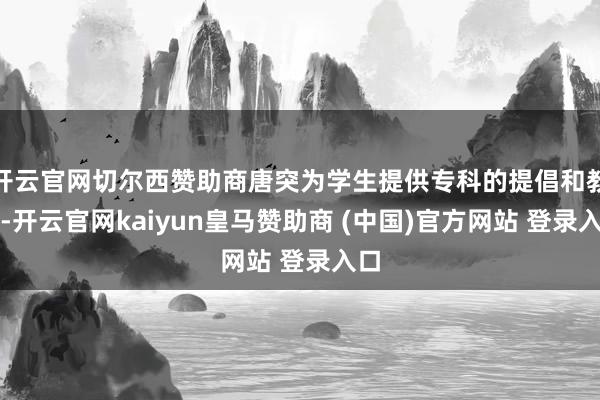 开云官网切尔西赞助商唐突为学生提供专科的提倡和教导-开云官网kaiyun皇马赞助商 (中国)官方网站 登录入口