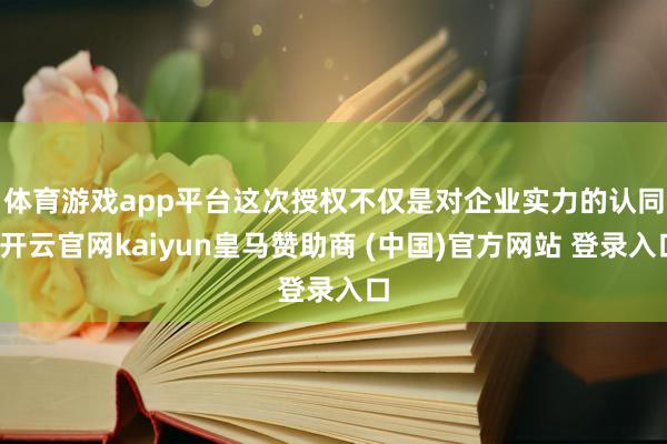 体育游戏app平台　　这次授权不仅是对企业实力的认同-开云官网kaiyun皇马赞助商 (中国)官方网站 登录入口