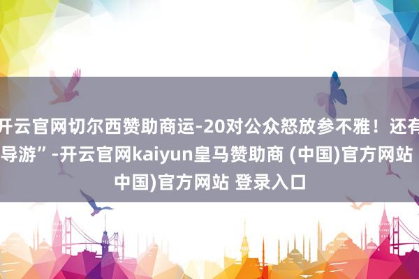 开云官网切尔西赞助商运-20对公众怒放参不雅!还有总师当“导游”-开云官网kaiyun皇马赞助商 (中国)官方网站 登录入口