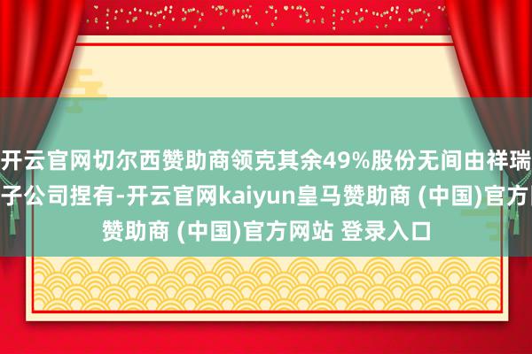 开云官网切尔西赞助商领克其余49%股份无间由祥瑞汽车旗下全资子公司捏有-开云官网kaiyun皇马赞助商 (中国)官方网站 登录入口