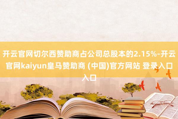 开云官网切尔西赞助商占公司总股本的2.15%-开云官网kaiyun皇马赞助商 (中国)官方网站 登录入口