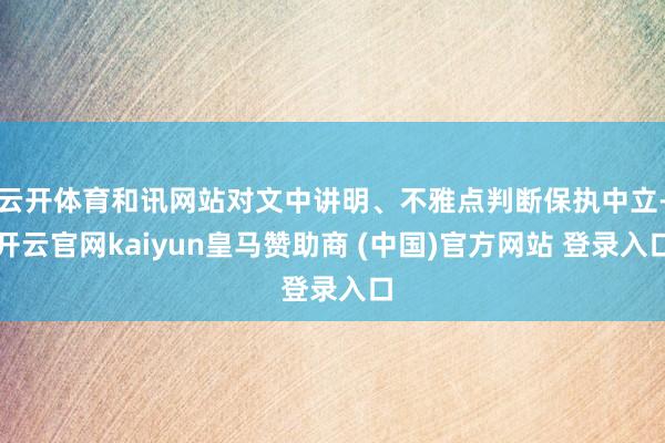 云开体育和讯网站对文中讲明、不雅点判断保执中立-开云官网kaiyun皇马赞助商 (中国)官方网站 登录入口
