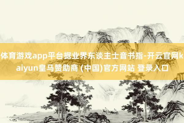 体育游戏app平台据业界东谈主士音书指-开云官网kaiyun皇马赞助商 (中国)官方网站 登录入口