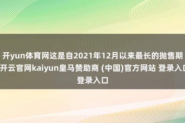 开yun体育网这是自2021年12月以来最长的抛售期-开云官网kaiyun皇马赞助商 (中国)官方网站 登录入口