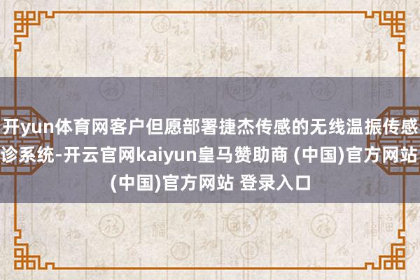 开yun体育网客户但愿部署捷杰传感的无线温振传感与故障会诊系统-开云官网kaiyun皇马赞助商 (中国)官方网站 登录入口