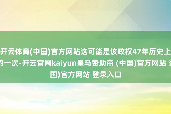 开云体育(中国)官方网站这可能是该政权47年历史上最严重的一次-开云官网kaiyun皇马赞助商 (中国)官方网站 登录入口