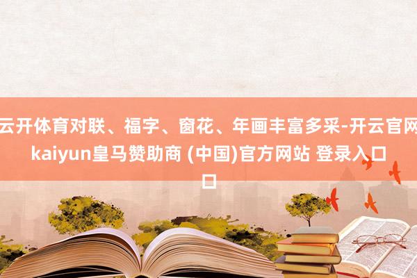 云开体育对联、福字、窗花、年画丰富多采-开云官网kaiyun皇马赞助商 (中国)官方网站 登录入口