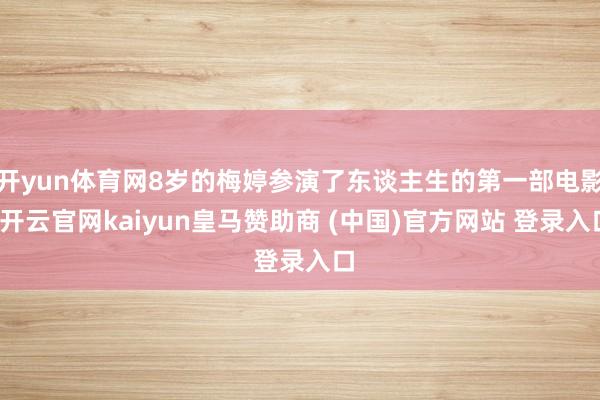 开yun体育网8岁的梅婷参演了东谈主生的第一部电影-开云官网kaiyun皇马赞助商 (中国)官方网站 登录入口