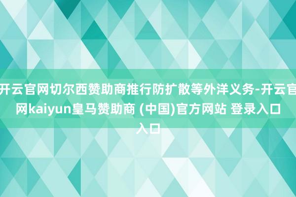 开云官网切尔西赞助商推行防扩散等外洋义务-开云官网kaiyun皇马赞助商 (中国)官方网站 登录入口