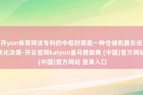 开yun体育网该专利的中枢时期是一种仓储机器东谈主拣货的优化决策-开云官网kaiyun皇马赞助商 (中国)官方网站 登录入口