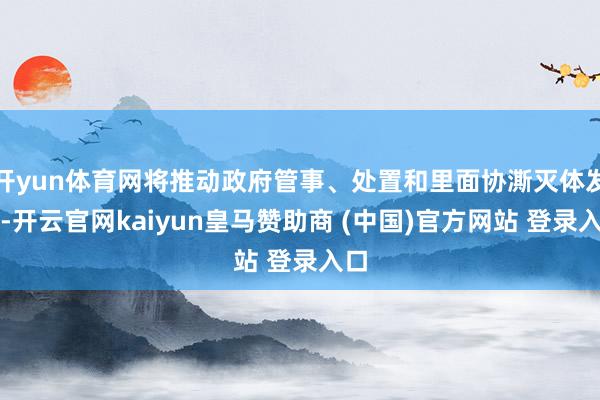 开yun体育网将推动政府管事、处置和里面协澌灭体发展-开云官网kaiyun皇马赞助商 (中国)官方网站 登录入口