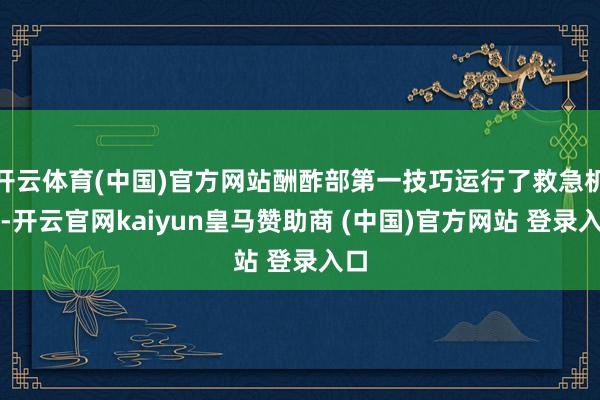 开云体育(中国)官方网站酬酢部第一技巧运行了救急机制-开云官网kaiyun皇马赞助商 (中国)官方网站 登录入口