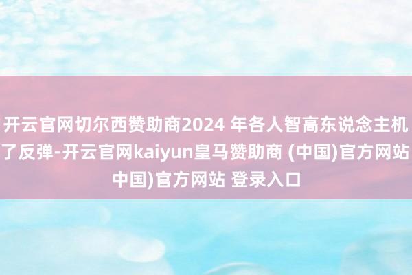开云官网切尔西赞助商2024 年各人智高东说念主机阛阓迎来了反弹-开云官网kaiyun皇马赞助商 (中国)官方网站 登录入口