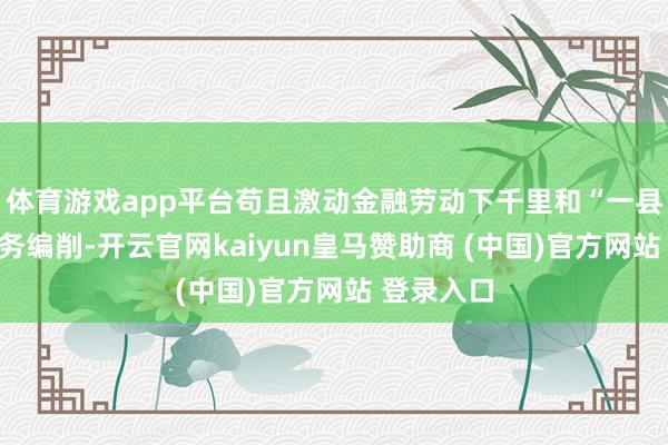 体育游戏app平台苟且激动金融劳动下千里和“一县一品”业务编削-开云官网kaiyun皇马赞助商 (中国)官方网站 登录入口