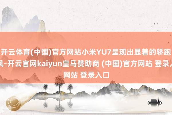开云体育(中国)官方网站小米YU7呈现出显着的轿跑作风-开云官网kaiyun皇马赞助商 (中国)官方网站 登录入口