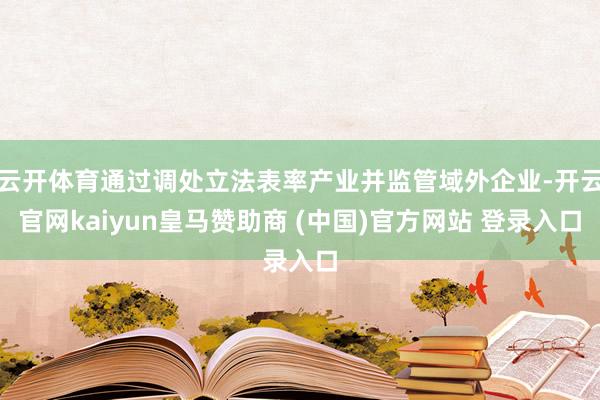 云开体育通过调处立法表率产业并监管域外企业-开云官网kaiyun皇马赞助商 (中国)官方网站 登录入口