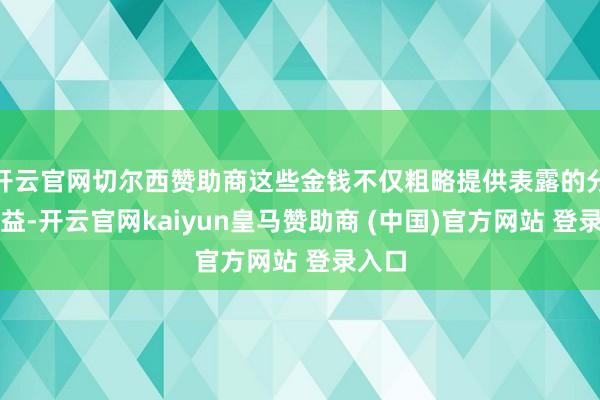 开云官网切尔西赞助商这些金钱不仅粗略提供表露的分成收益-开云官网kaiyun皇马赞助商 (中国)官方网站 登录入口