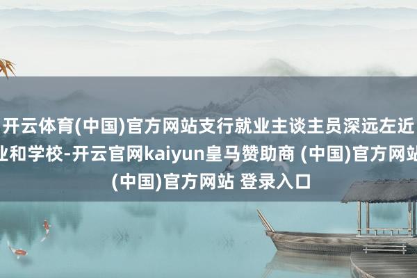 开云体育(中国)官方网站支行就业主谈主员深远左近社区、企业和学校-开云官网kaiyun皇马赞助商 (中国)官方网站 登录入口