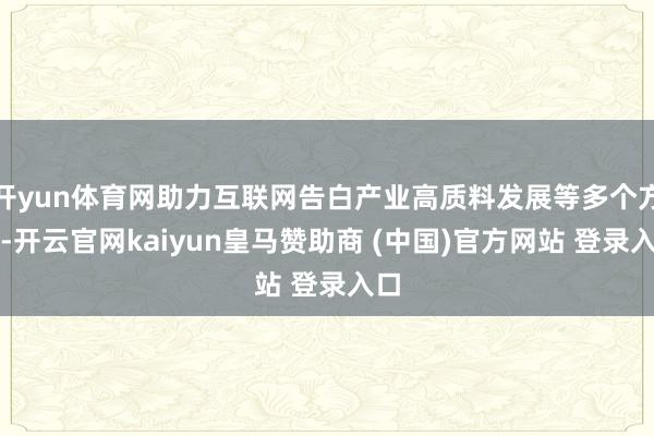 开yun体育网助力互联网告白产业高质料发展等多个方面-开云官网kaiyun皇马赞助商 (中国)官方网站 登录入口