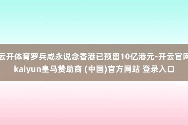 云开体育罗兵咸永说念香港已预留10亿港元-开云官网kaiyun皇马赞助商 (中国)官方网站 登录入口