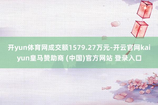 开yun体育网成交额1579.27万元-开云官网kaiyun皇马赞助商 (中国)官方网站 登录入口