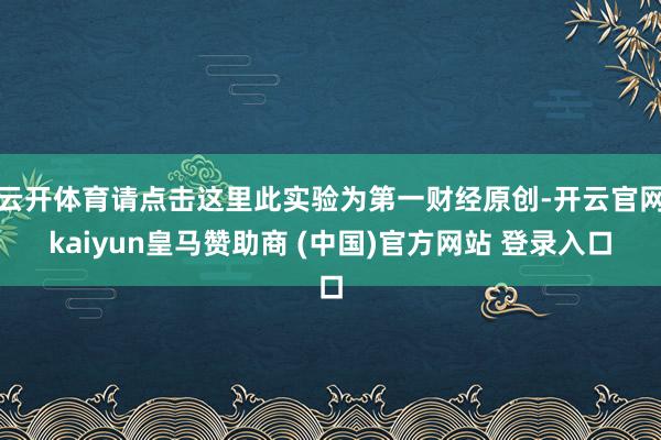 云开体育请点击这里此实验为第一财经原创-开云官网kaiyun皇马赞助商 (中国)官方网站 登录入口