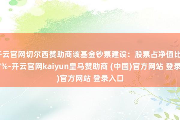 开云官网切尔西赞助商该基金钞票建设：股票占净值比90.27%-开云官网kaiyun皇马赞助商 (中国)官方网站 登录入口
