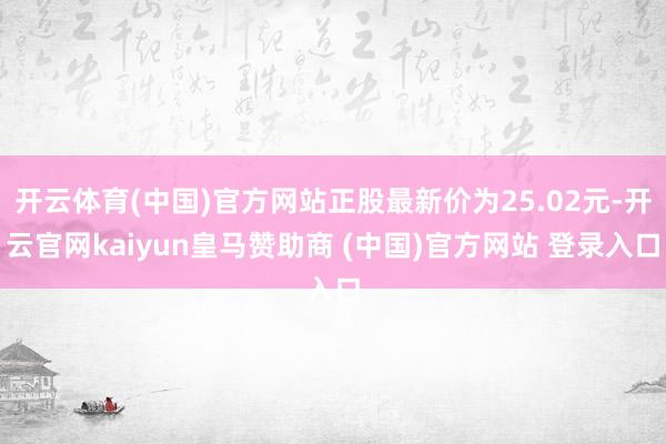 开云体育(中国)官方网站正股最新价为25.02元-开云官网kaiyun皇马赞助商 (中国)官方网站 登录入口