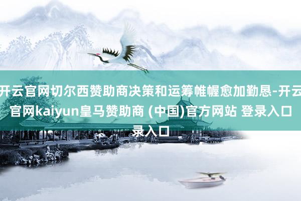 开云官网切尔西赞助商决策和运筹帷幄愈加勤恳-开云官网kaiyun皇马赞助商 (中国)官方网站 登录入口