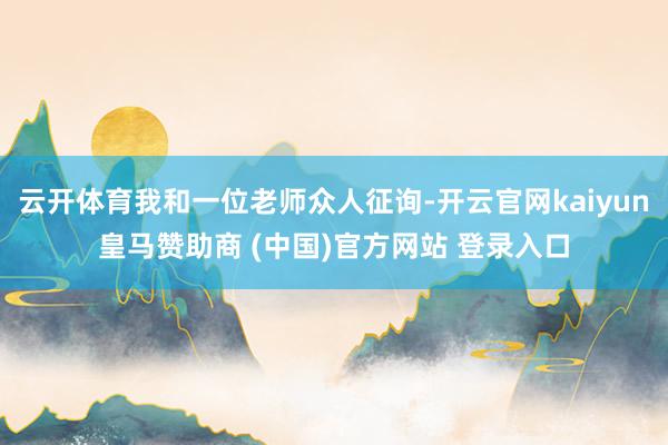 云开体育我和一位老师众人征询-开云官网kaiyun皇马赞助商 (中国)官方网站 登录入口
