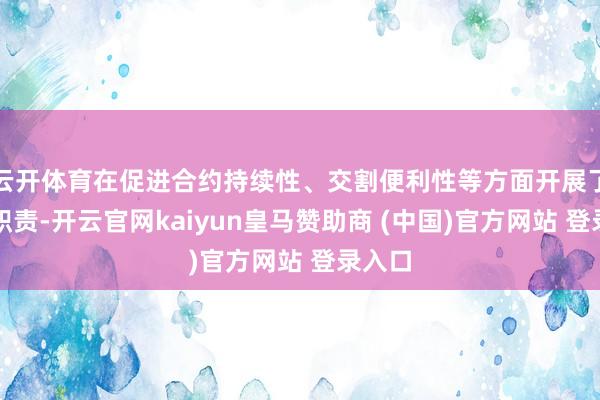 云开体育在促进合约持续性、交割便利性等方面开展了大都职责-开云官网kaiyun皇马赞助商 (中国)官方网站 登录入口