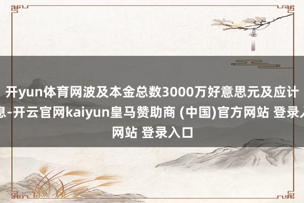 开yun体育网波及本金总数3000万好意思元及应计利息-开云官网kaiyun皇马赞助商 (中国)官方网站 登录入口