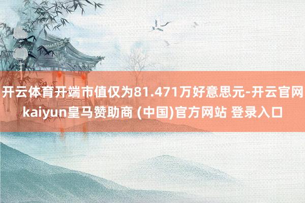 开云体育开端市值仅为81.471万好意思元-开云官网kaiyun皇马赞助商 (中国)官方网站 登录入口