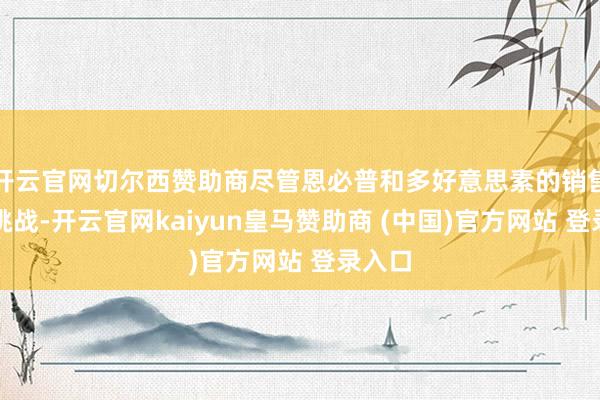 开云官网切尔西赞助商尽管恩必普和多好意思素的销售濒临挑战-开云官网kaiyun皇马赞助商 (中国)官方网站 登录入口