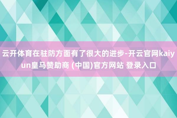云开体育在驻防方面有了很大的进步-开云官网kaiyun皇马赞助商 (中国)官方网站 登录入口
