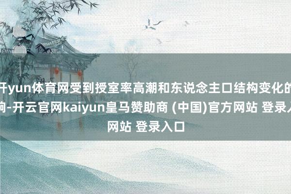 开yun体育网受到授室率高潮和东说念主口结构变化的影响-开云官网kaiyun皇马赞助商 (中国)官方网站 登录入口