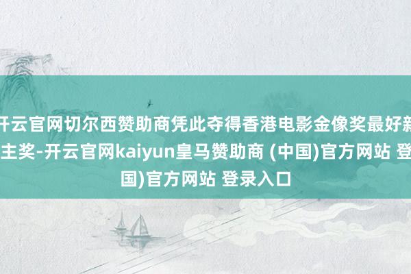 开云官网切尔西赞助商凭此夺得香港电影金像奖最好新东说念主奖-开云官网kaiyun皇马赞助商 (中国)官方网站 登录入口