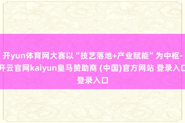 开yun体育网大赛以“技艺落地+产业赋能”为中枢-开云官网kaiyun皇马赞助商 (中国)官方网站 登录入口