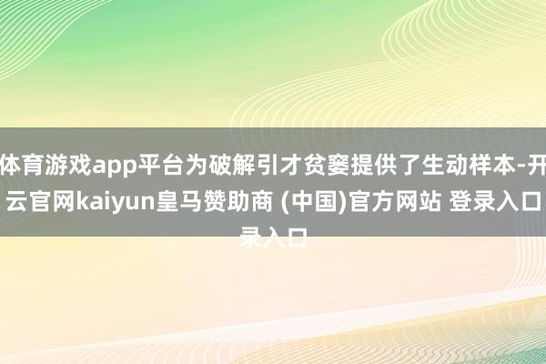 体育游戏app平台为破解引才贫窭提供了生动样本-开云官网kaiyun皇马赞助商 (中国)官方网站 登录入口