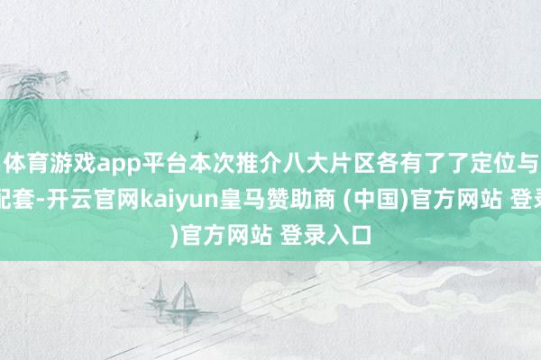体育游戏app平台本次推介八大片区各有了了定位与训练配套-开云官网kaiyun皇马赞助商 (中国)官方网站 登录入口