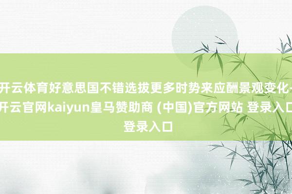 开云体育好意思国不错选拔更多时势来应酬景观变化-开云官网kaiyun皇马赞助商 (中国)官方网站 登录入口