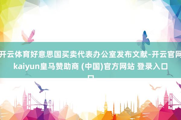 开云体育好意思国买卖代表办公室发布文献-开云官网kaiyun皇马赞助商 (中国)官方网站 登录入口