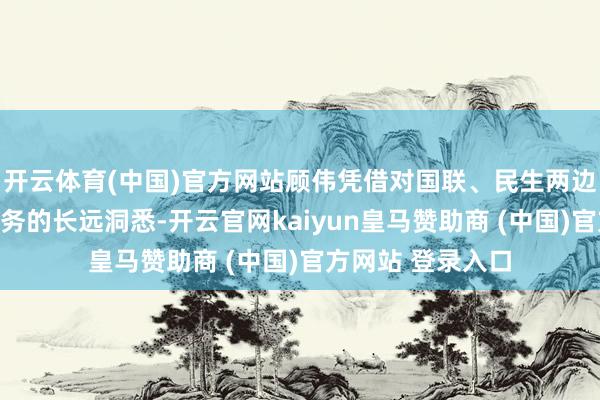 开云体育(中国)官方网站顾伟凭借对国联、民生两边团队、文化和业务的长远洞悉-开云官网kaiyun皇马赞助商 (中国)官方网站 登录入口