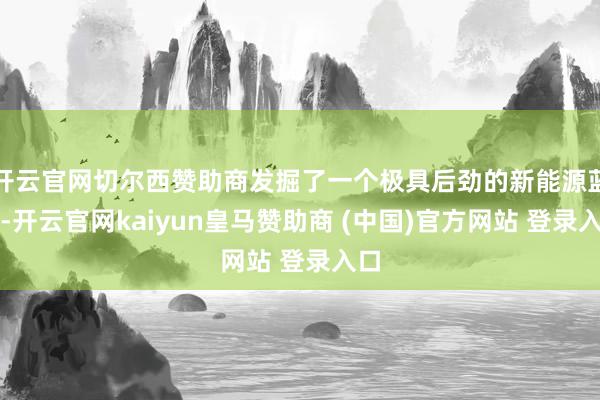 开云官网切尔西赞助商发掘了一个极具后劲的新能源蓝海-开云官网kaiyun皇马赞助商 (中国)官方网站 登录入口