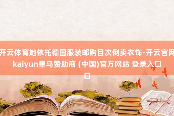 开云体育她依托德国服装邮购目次倒卖衣饰-开云官网kaiyun皇马赞助商 (中国)官方网站 登录入口