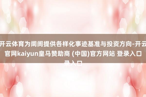 开云体育为阛阓提供各样化事迹基准与投资方向-开云官网kaiyun皇马赞助商 (中国)官方网站 登录入口