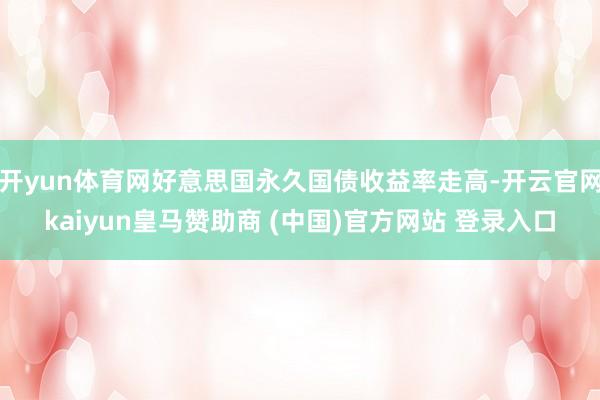 开yun体育网好意思国永久国债收益率走高-开云官网kaiyun皇马赞助商 (中国)官方网站 登录入口