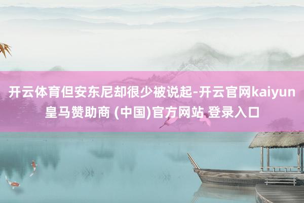 开云体育但安东尼却很少被说起-开云官网kaiyun皇马赞助商 (中国)官方网站 登录入口